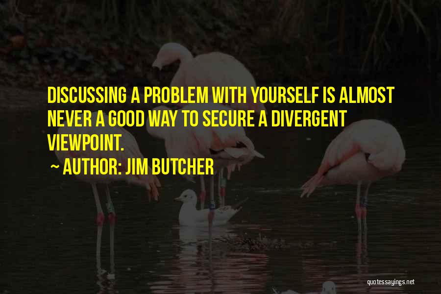 Jim Butcher Quotes: Discussing A Problem With Yourself Is Almost Never A Good Way To Secure A Divergent Viewpoint.