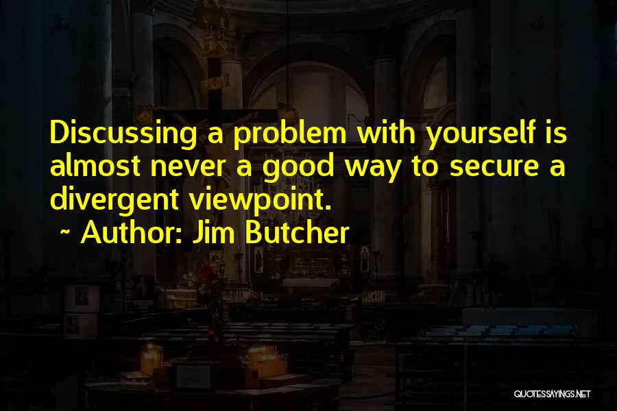 Jim Butcher Quotes: Discussing A Problem With Yourself Is Almost Never A Good Way To Secure A Divergent Viewpoint.