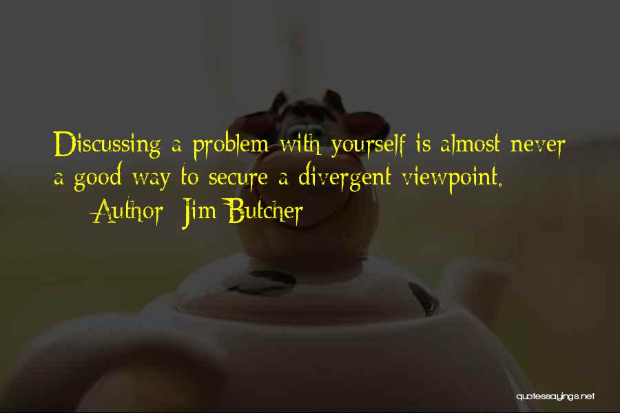 Jim Butcher Quotes: Discussing A Problem With Yourself Is Almost Never A Good Way To Secure A Divergent Viewpoint.