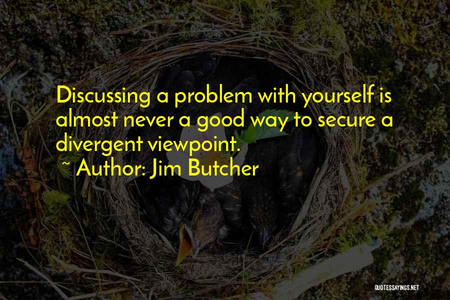 Jim Butcher Quotes: Discussing A Problem With Yourself Is Almost Never A Good Way To Secure A Divergent Viewpoint.