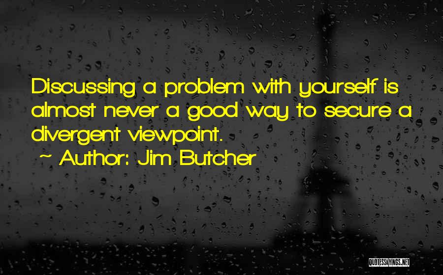 Jim Butcher Quotes: Discussing A Problem With Yourself Is Almost Never A Good Way To Secure A Divergent Viewpoint.