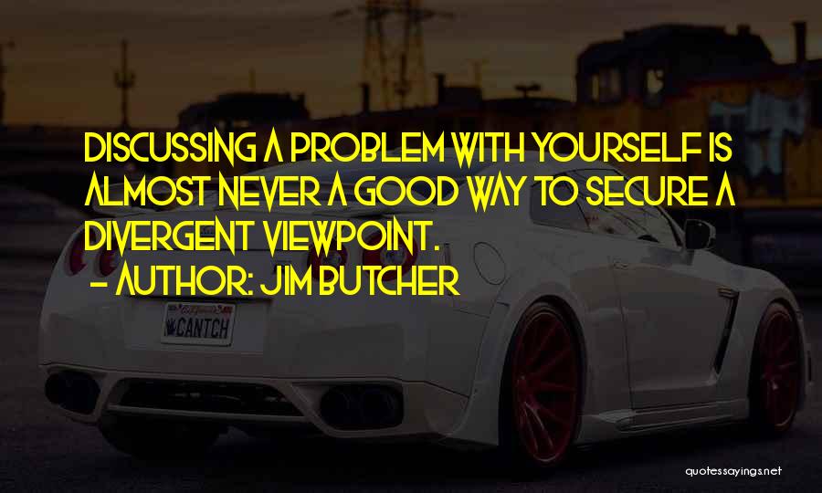 Jim Butcher Quotes: Discussing A Problem With Yourself Is Almost Never A Good Way To Secure A Divergent Viewpoint.