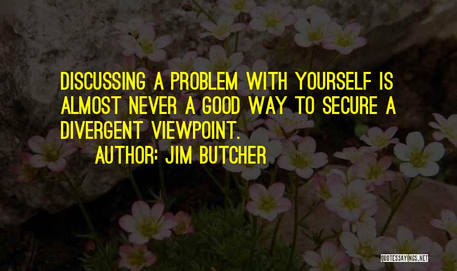 Jim Butcher Quotes: Discussing A Problem With Yourself Is Almost Never A Good Way To Secure A Divergent Viewpoint.