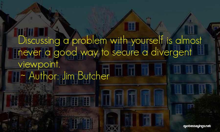 Jim Butcher Quotes: Discussing A Problem With Yourself Is Almost Never A Good Way To Secure A Divergent Viewpoint.