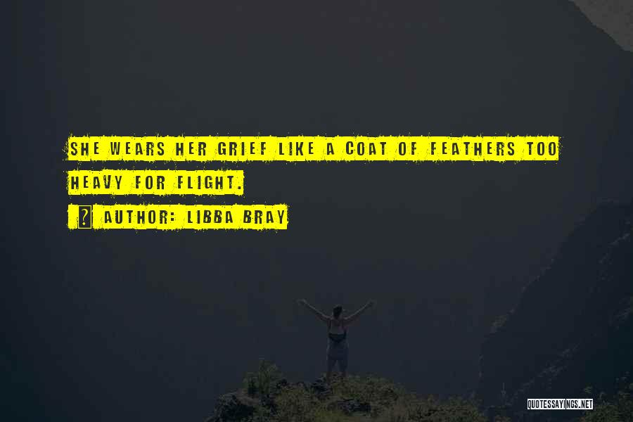 Libba Bray Quotes: She Wears Her Grief Like A Coat Of Feathers Too Heavy For Flight.