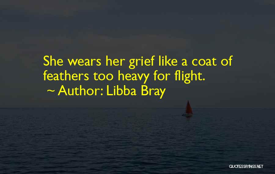 Libba Bray Quotes: She Wears Her Grief Like A Coat Of Feathers Too Heavy For Flight.