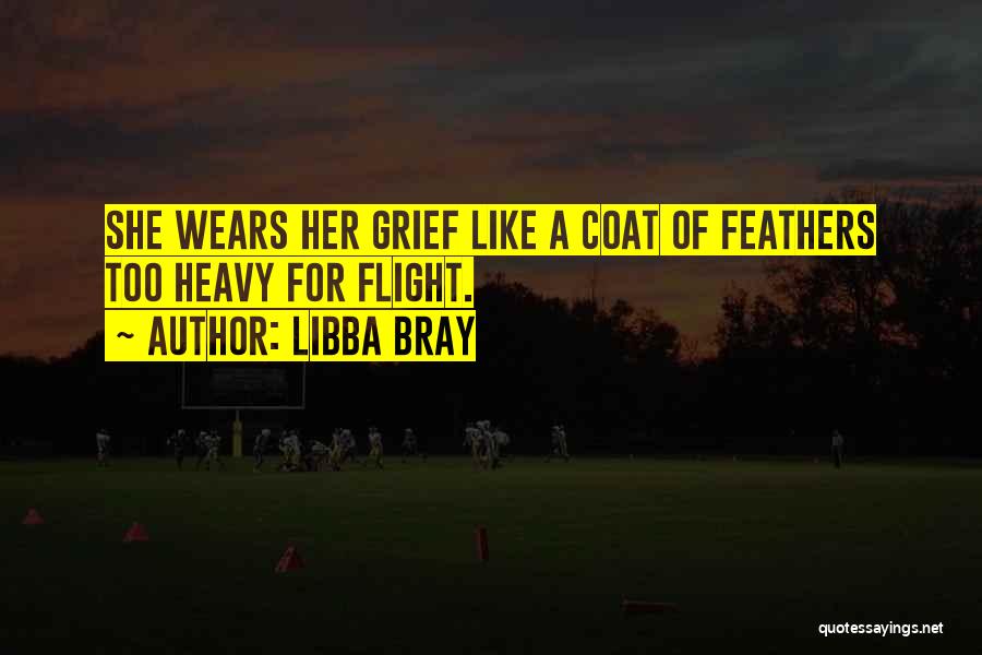 Libba Bray Quotes: She Wears Her Grief Like A Coat Of Feathers Too Heavy For Flight.