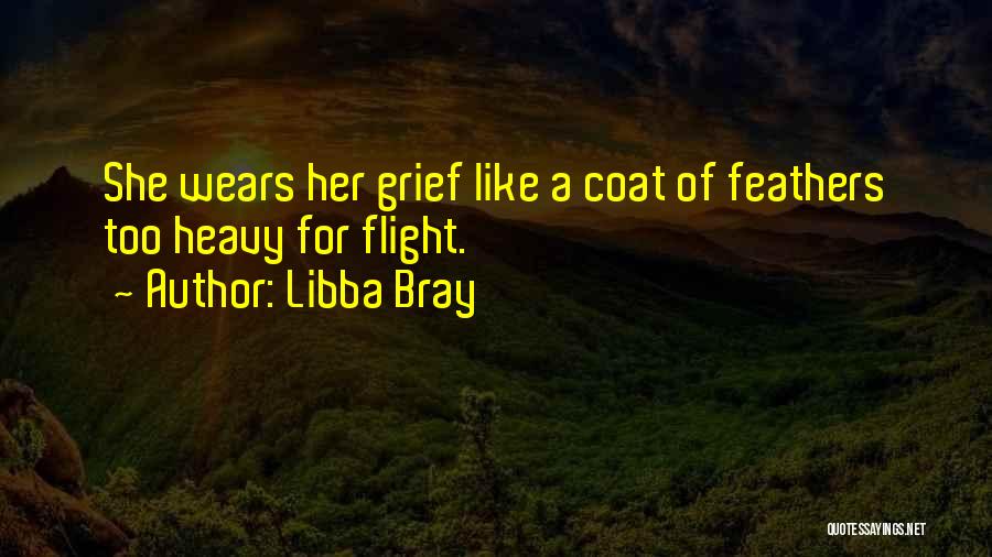 Libba Bray Quotes: She Wears Her Grief Like A Coat Of Feathers Too Heavy For Flight.