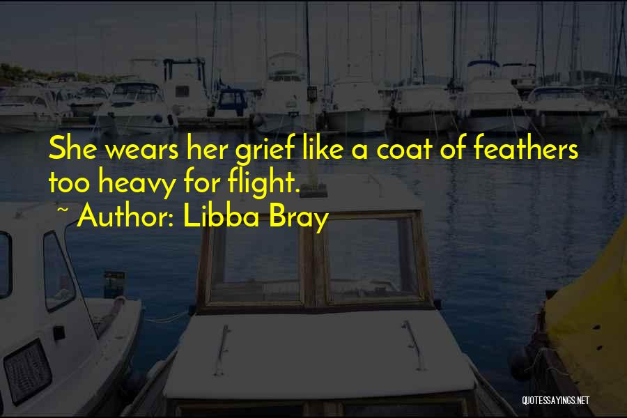 Libba Bray Quotes: She Wears Her Grief Like A Coat Of Feathers Too Heavy For Flight.