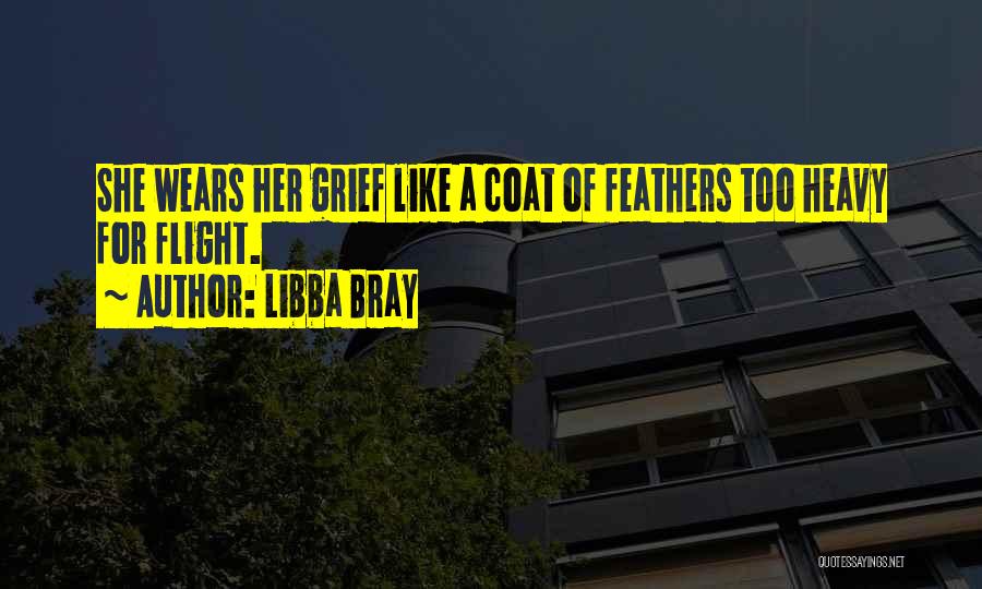Libba Bray Quotes: She Wears Her Grief Like A Coat Of Feathers Too Heavy For Flight.