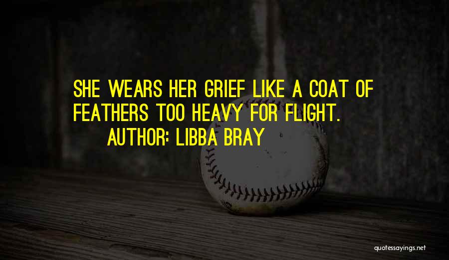 Libba Bray Quotes: She Wears Her Grief Like A Coat Of Feathers Too Heavy For Flight.