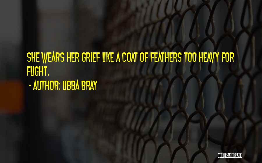 Libba Bray Quotes: She Wears Her Grief Like A Coat Of Feathers Too Heavy For Flight.