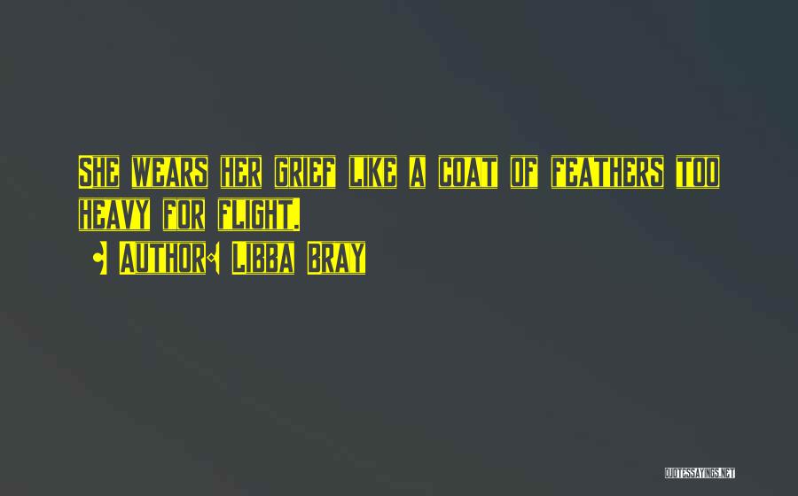 Libba Bray Quotes: She Wears Her Grief Like A Coat Of Feathers Too Heavy For Flight.