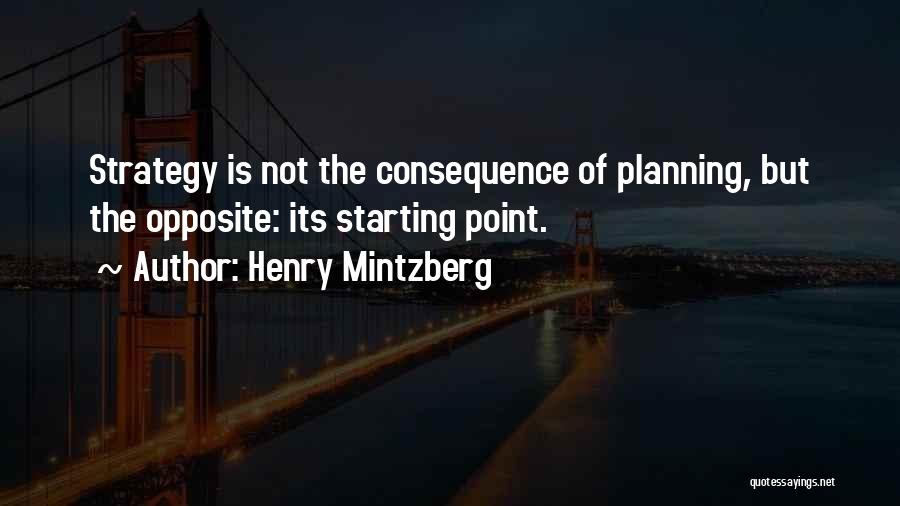 Henry Mintzberg Quotes: Strategy Is Not The Consequence Of Planning, But The Opposite: Its Starting Point.