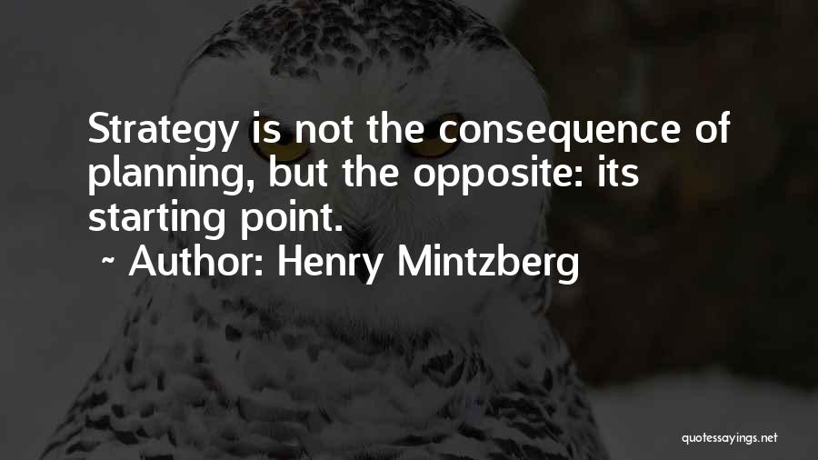 Henry Mintzberg Quotes: Strategy Is Not The Consequence Of Planning, But The Opposite: Its Starting Point.