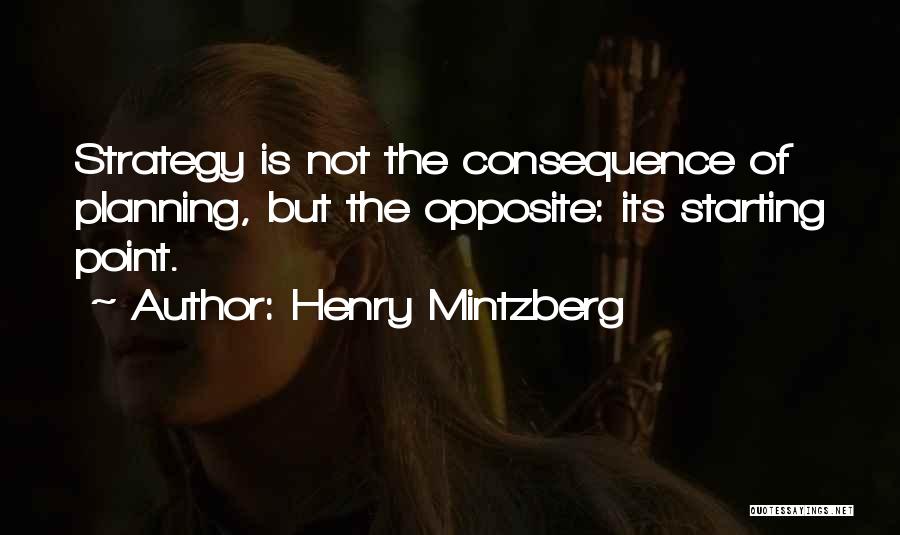 Henry Mintzberg Quotes: Strategy Is Not The Consequence Of Planning, But The Opposite: Its Starting Point.