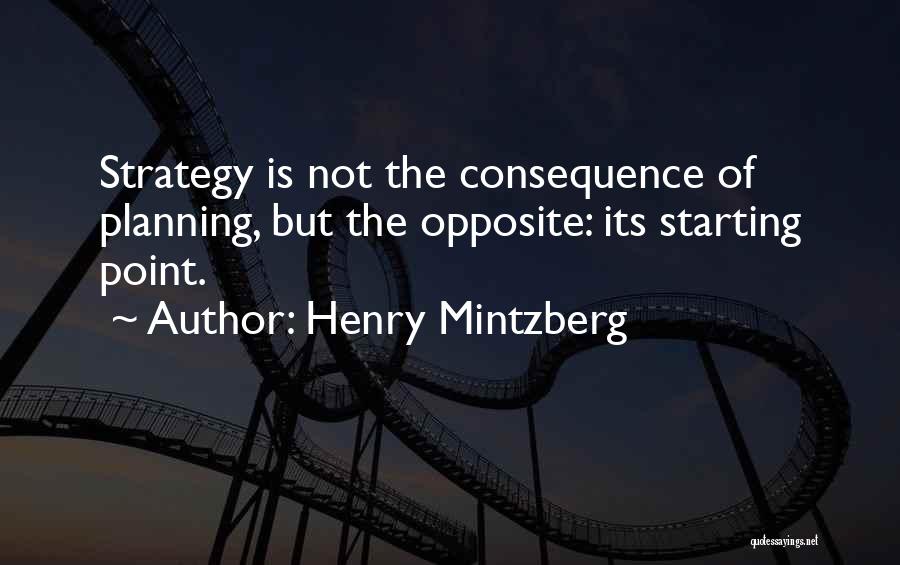 Henry Mintzberg Quotes: Strategy Is Not The Consequence Of Planning, But The Opposite: Its Starting Point.