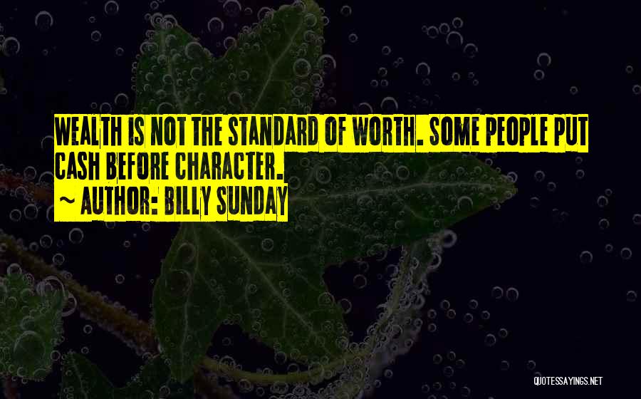 Billy Sunday Quotes: Wealth Is Not The Standard Of Worth. Some People Put Cash Before Character.