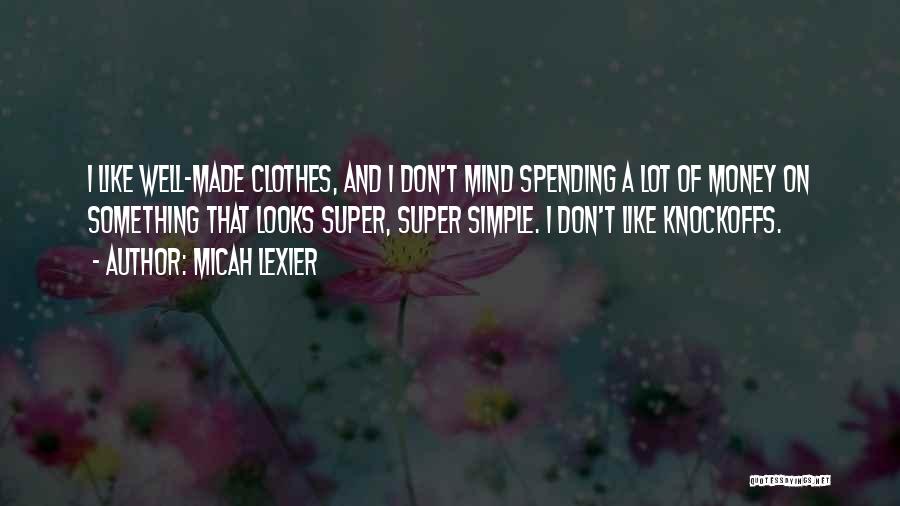 Micah Lexier Quotes: I Like Well-made Clothes, And I Don't Mind Spending A Lot Of Money On Something That Looks Super, Super Simple.