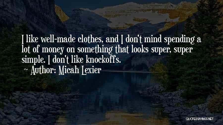 Micah Lexier Quotes: I Like Well-made Clothes, And I Don't Mind Spending A Lot Of Money On Something That Looks Super, Super Simple.