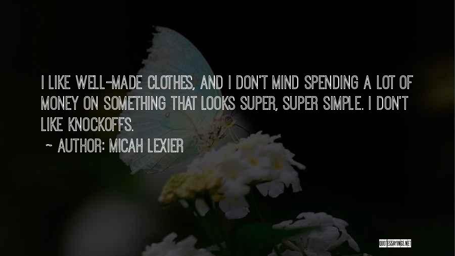 Micah Lexier Quotes: I Like Well-made Clothes, And I Don't Mind Spending A Lot Of Money On Something That Looks Super, Super Simple.