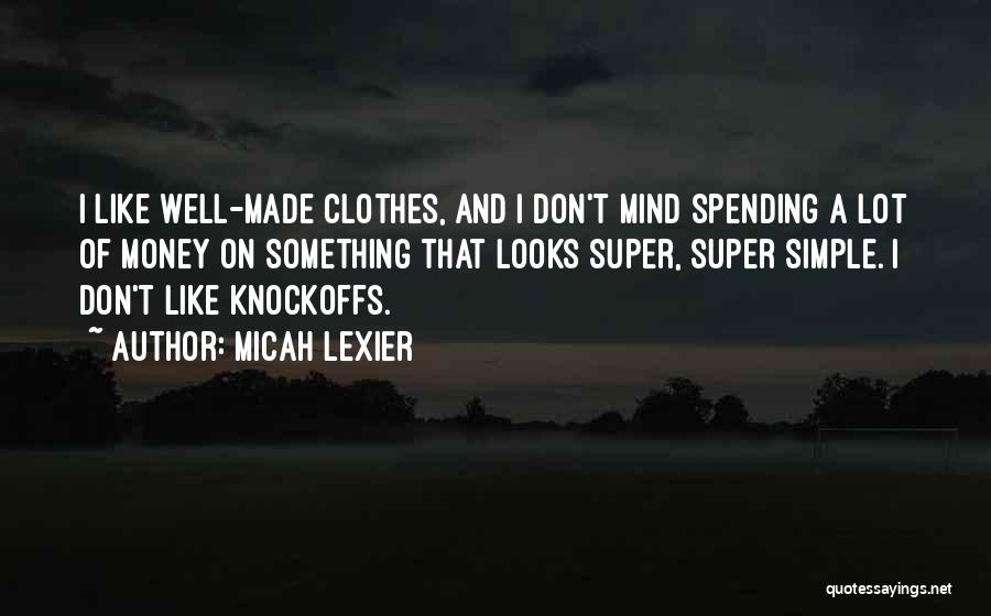 Micah Lexier Quotes: I Like Well-made Clothes, And I Don't Mind Spending A Lot Of Money On Something That Looks Super, Super Simple.