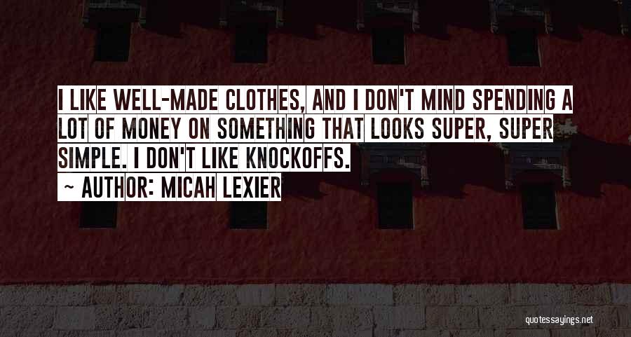 Micah Lexier Quotes: I Like Well-made Clothes, And I Don't Mind Spending A Lot Of Money On Something That Looks Super, Super Simple.