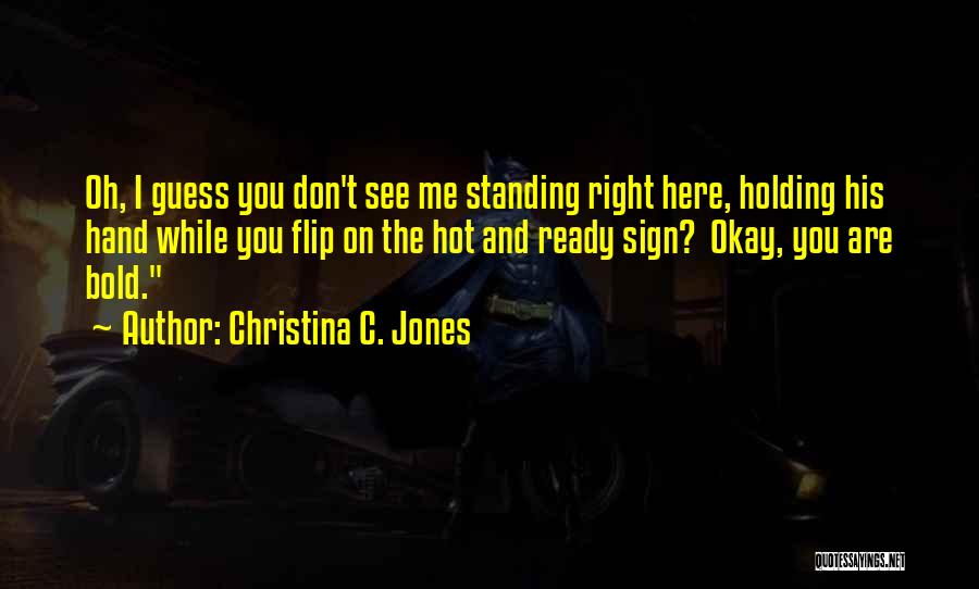 Christina C. Jones Quotes: Oh, I Guess You Don't See Me Standing Right Here, Holding His Hand While You Flip On The Hot And