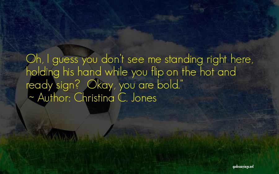 Christina C. Jones Quotes: Oh, I Guess You Don't See Me Standing Right Here, Holding His Hand While You Flip On The Hot And