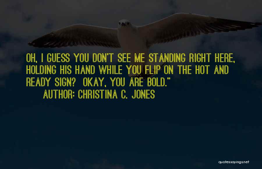 Christina C. Jones Quotes: Oh, I Guess You Don't See Me Standing Right Here, Holding His Hand While You Flip On The Hot And
