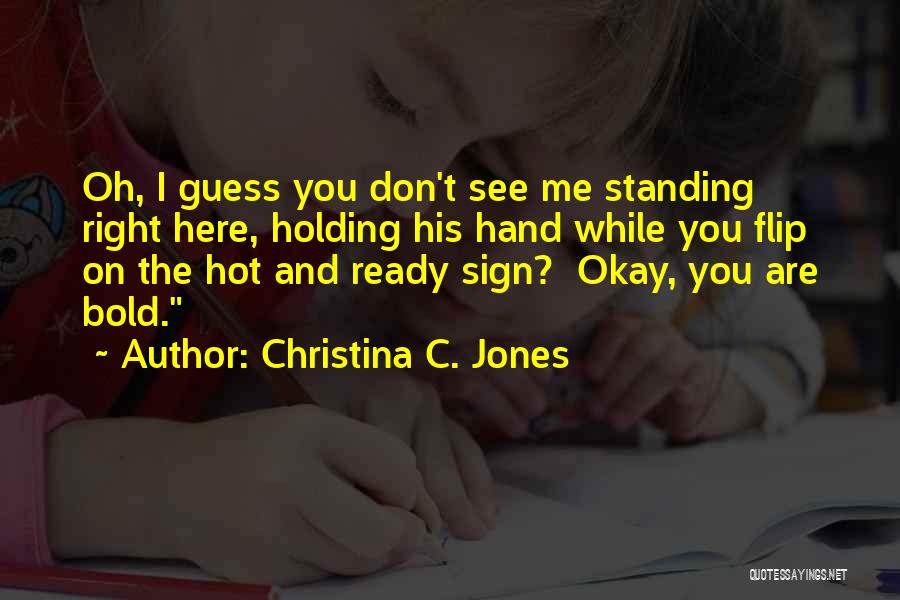 Christina C. Jones Quotes: Oh, I Guess You Don't See Me Standing Right Here, Holding His Hand While You Flip On The Hot And