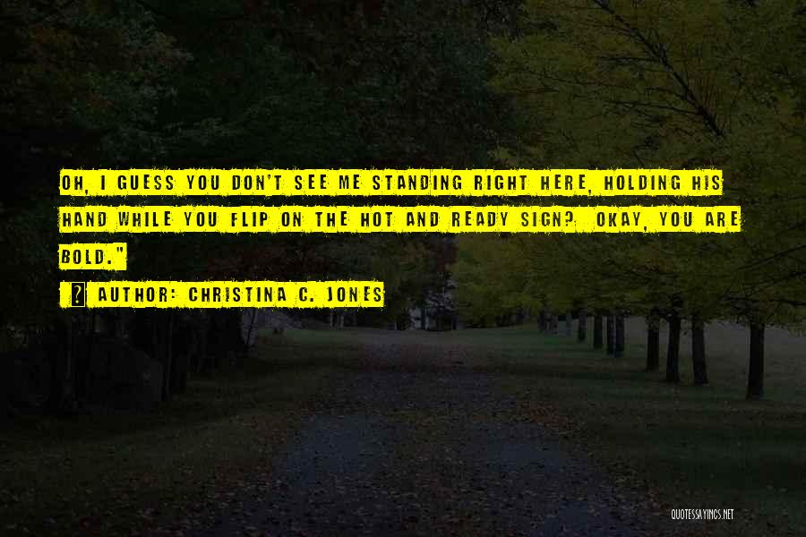 Christina C. Jones Quotes: Oh, I Guess You Don't See Me Standing Right Here, Holding His Hand While You Flip On The Hot And