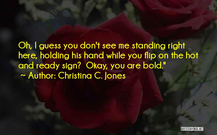 Christina C. Jones Quotes: Oh, I Guess You Don't See Me Standing Right Here, Holding His Hand While You Flip On The Hot And