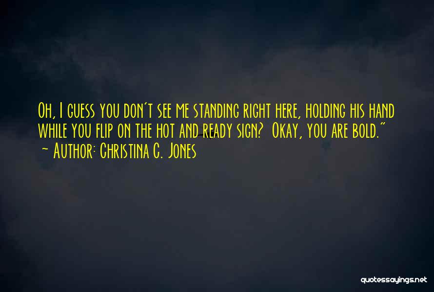 Christina C. Jones Quotes: Oh, I Guess You Don't See Me Standing Right Here, Holding His Hand While You Flip On The Hot And