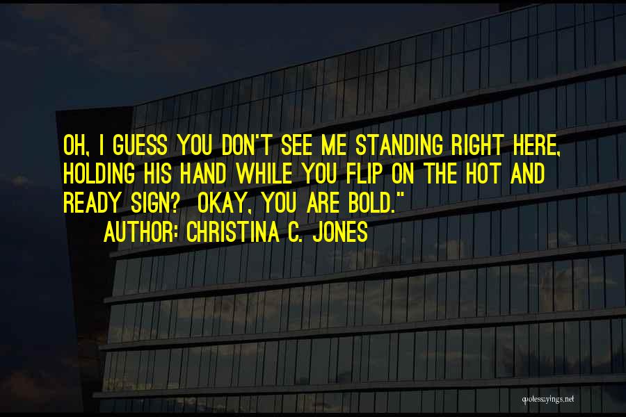 Christina C. Jones Quotes: Oh, I Guess You Don't See Me Standing Right Here, Holding His Hand While You Flip On The Hot And