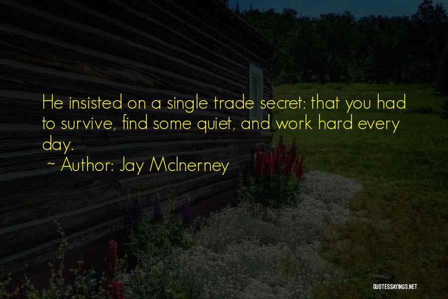 Jay McInerney Quotes: He Insisted On A Single Trade Secret: That You Had To Survive, Find Some Quiet, And Work Hard Every Day.