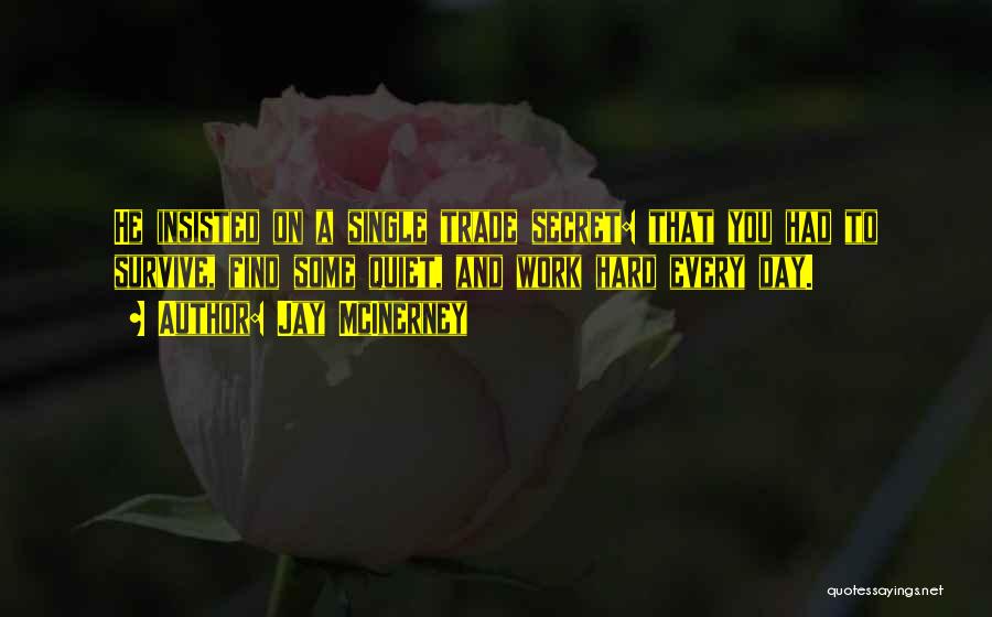 Jay McInerney Quotes: He Insisted On A Single Trade Secret: That You Had To Survive, Find Some Quiet, And Work Hard Every Day.
