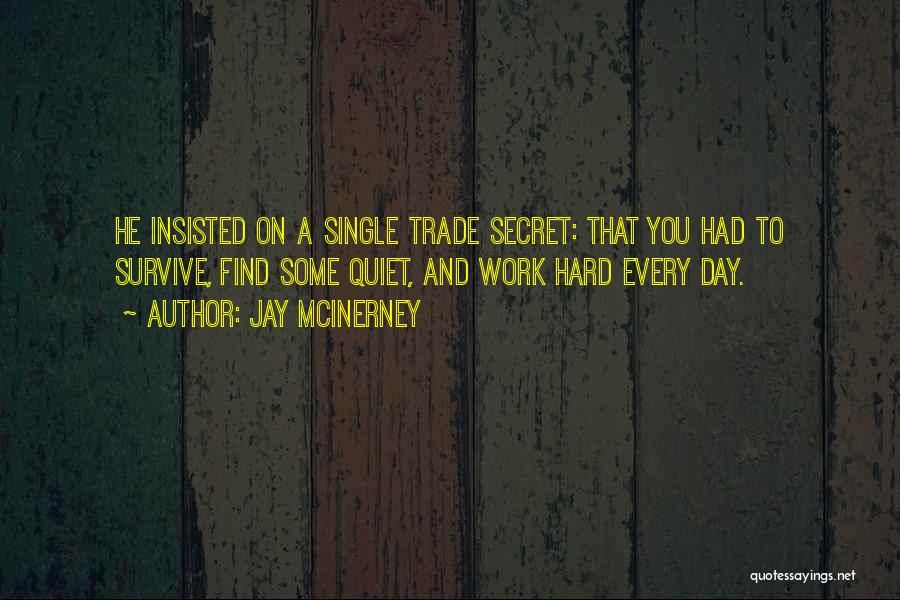 Jay McInerney Quotes: He Insisted On A Single Trade Secret: That You Had To Survive, Find Some Quiet, And Work Hard Every Day.