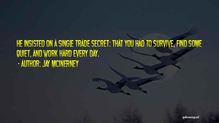 Jay McInerney Quotes: He Insisted On A Single Trade Secret: That You Had To Survive, Find Some Quiet, And Work Hard Every Day.