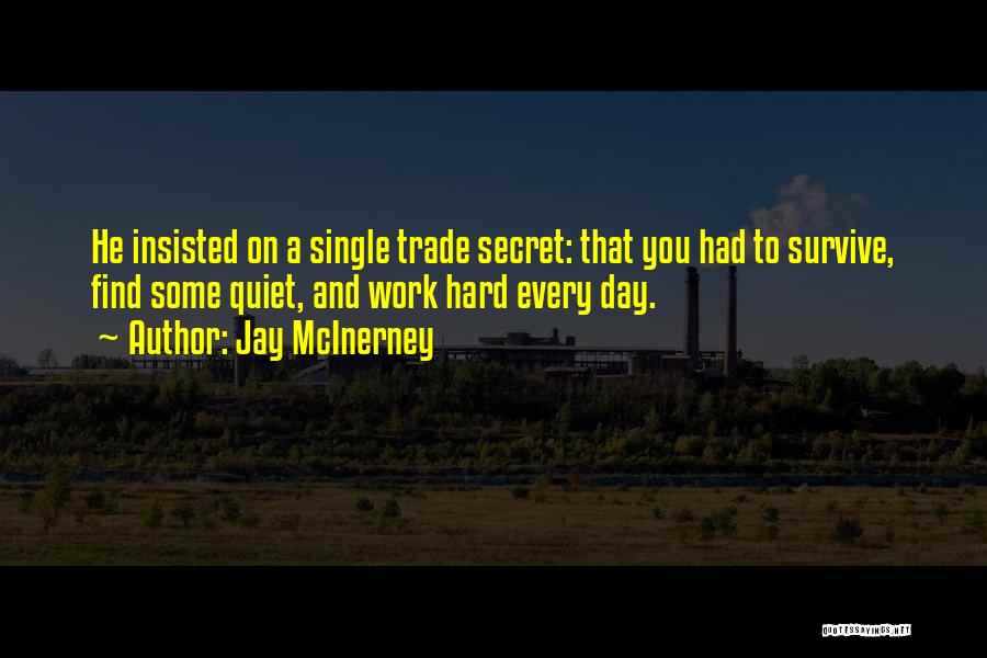 Jay McInerney Quotes: He Insisted On A Single Trade Secret: That You Had To Survive, Find Some Quiet, And Work Hard Every Day.