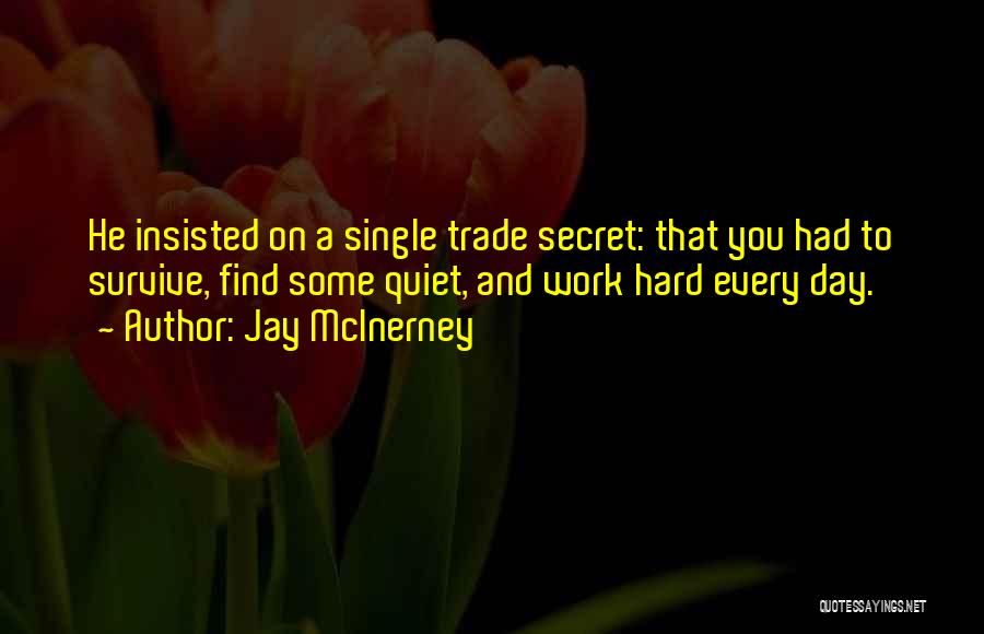 Jay McInerney Quotes: He Insisted On A Single Trade Secret: That You Had To Survive, Find Some Quiet, And Work Hard Every Day.