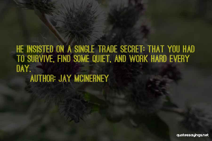 Jay McInerney Quotes: He Insisted On A Single Trade Secret: That You Had To Survive, Find Some Quiet, And Work Hard Every Day.