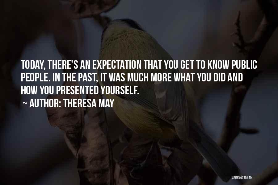 Theresa May Quotes: Today, There's An Expectation That You Get To Know Public People. In The Past, It Was Much More What You