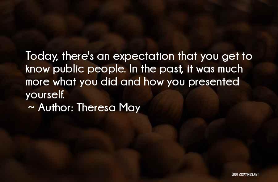 Theresa May Quotes: Today, There's An Expectation That You Get To Know Public People. In The Past, It Was Much More What You