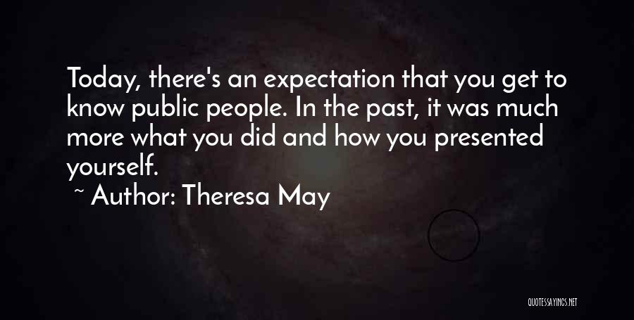 Theresa May Quotes: Today, There's An Expectation That You Get To Know Public People. In The Past, It Was Much More What You