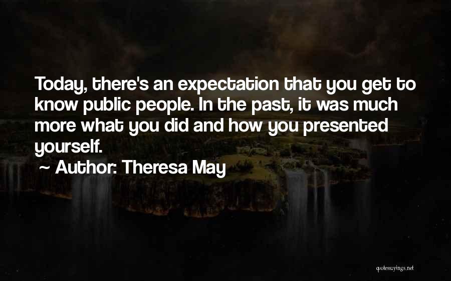 Theresa May Quotes: Today, There's An Expectation That You Get To Know Public People. In The Past, It Was Much More What You