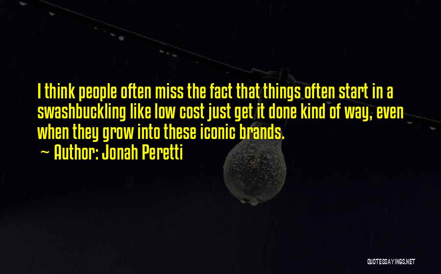 Jonah Peretti Quotes: I Think People Often Miss The Fact That Things Often Start In A Swashbuckling Like Low Cost Just Get It