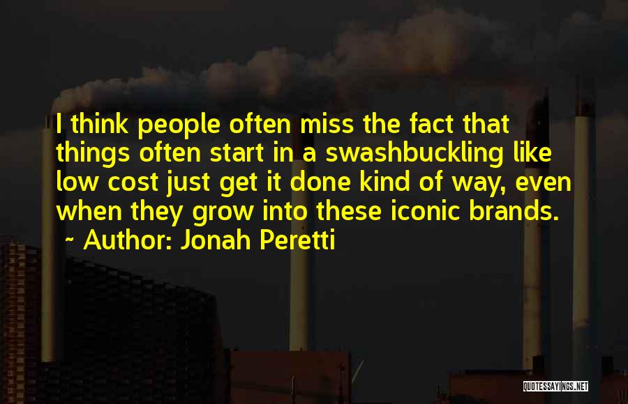 Jonah Peretti Quotes: I Think People Often Miss The Fact That Things Often Start In A Swashbuckling Like Low Cost Just Get It