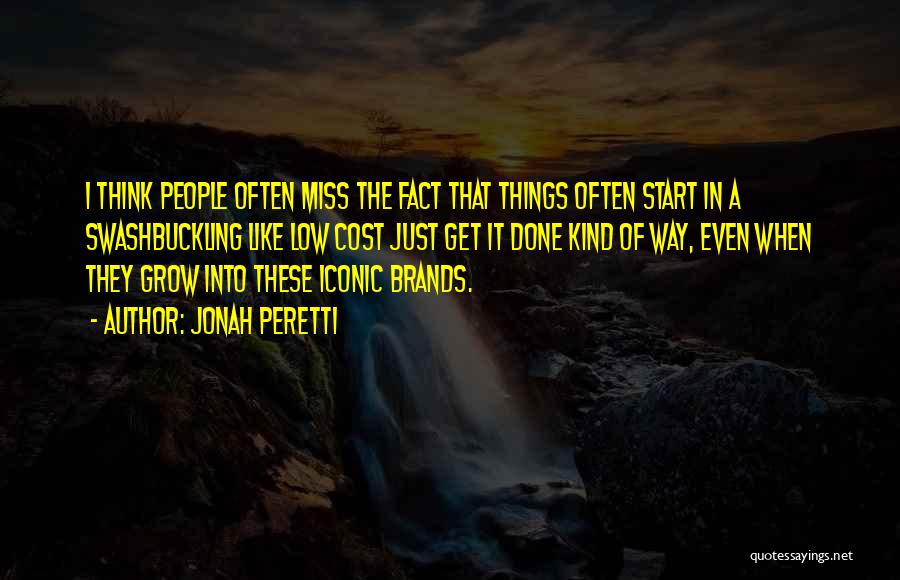 Jonah Peretti Quotes: I Think People Often Miss The Fact That Things Often Start In A Swashbuckling Like Low Cost Just Get It