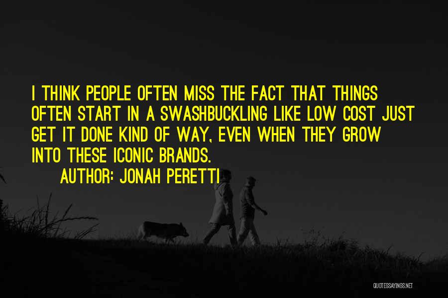 Jonah Peretti Quotes: I Think People Often Miss The Fact That Things Often Start In A Swashbuckling Like Low Cost Just Get It